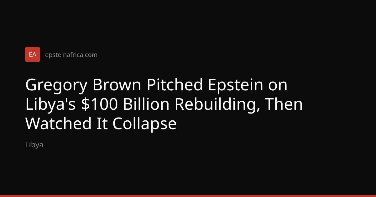 Gregory Brown Pitched Epstein on Libya's $100 Billion Rebuilding, Then ...